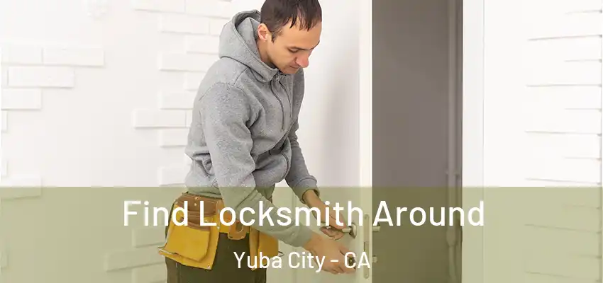  Find Locksmith Around Yuba City - CA