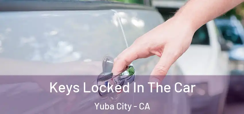  Keys Locked In The Car Yuba City - CA